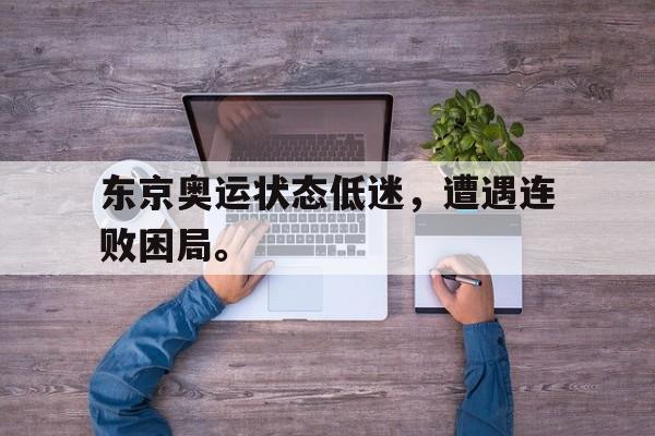 乐动体育官方网站入口-东京奥运状态低迷，遭遇连败困局。
