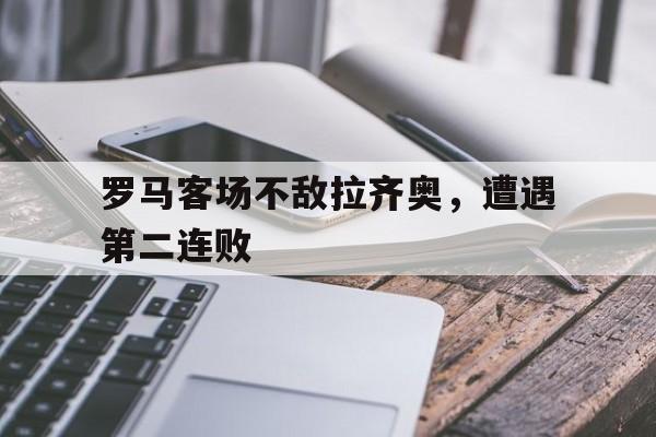 乐动体育-罗马客场不敌拉齐奥，遭遇第二连败
