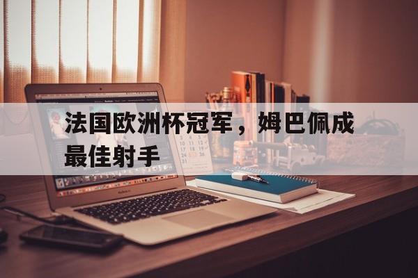 乐动体育-法国欧洲杯冠军，姆巴佩成最佳射手