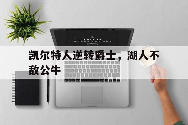 乐动体育-凯尔特人逆转爵士，湖人不敌公牛