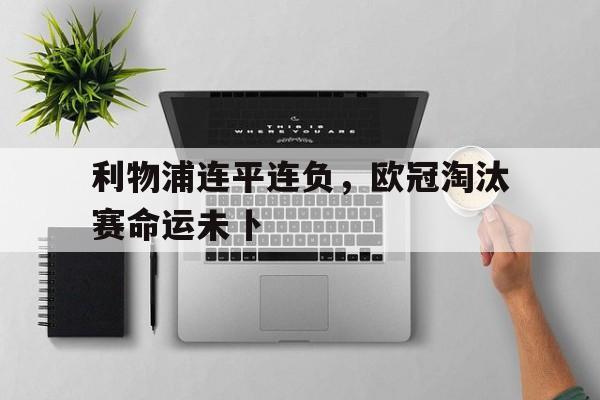 乐动体育-利物浦连平连负，欧冠淘汰赛命运未卜