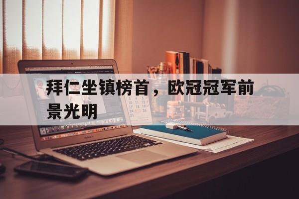 乐动体育-拜仁坐镇榜首，欧冠冠军前景光明