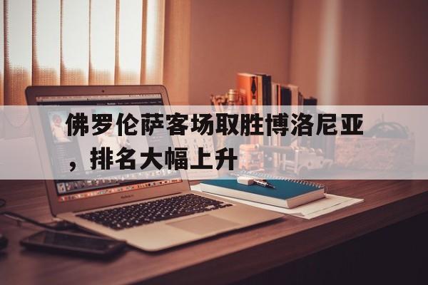 乐动体育-佛罗伦萨客场取胜博洛尼亚，排名大幅上升