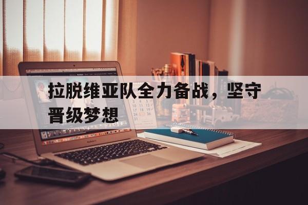 乐动体育-拉脱维亚队全力备战，坚守晋级梦想