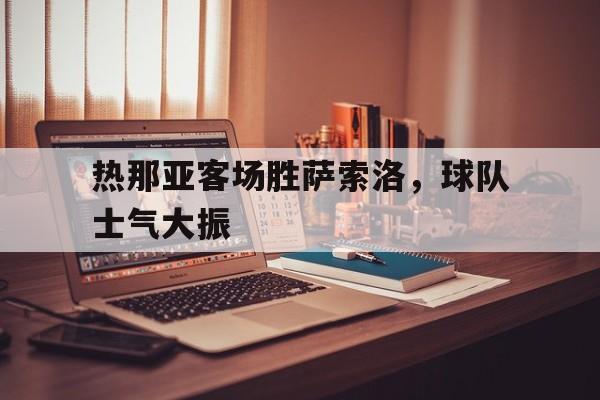 乐动体育官网-热那亚客场胜萨索洛，球队士气大振